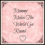 Mommy Makes The World Go Round