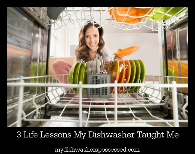 3 LifeLessons My Dishwasher Taught Me