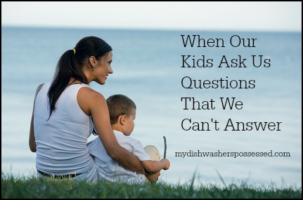 When Our Kids Ask Us Questions We Can’t Answer