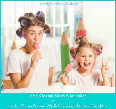Some Rules are Made to be Broken or How Ice Cream Became My Kids Favorite Weekend Breakfast
